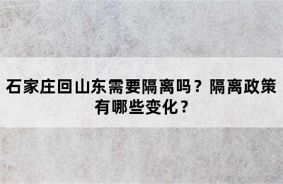 石家庄回山东需要隔离吗？隔离政策有哪些变化？