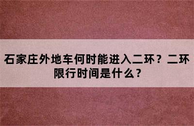 石家庄外地车何时能进入二环？二环限行时间是什么？