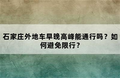 石家庄外地车早晚高峰能通行吗？如何避免限行？