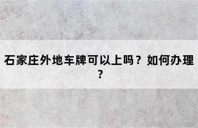 石家庄外地车牌可以上吗？如何办理？