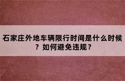 石家庄外地车辆限行时间是什么时候？如何避免违规？