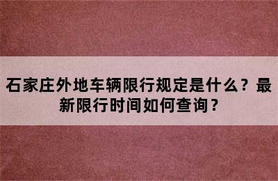 石家庄外地车辆限行规定是什么？最新限行时间如何查询？