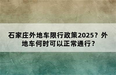 石家庄外地车限行政策2025？外地车何时可以正常通行？