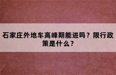 石家庄外地车高峰期能进吗？限行政策是什么？