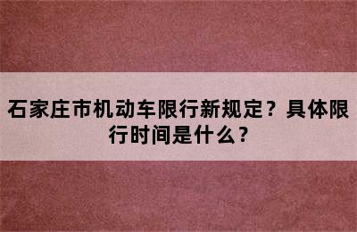 石家庄市机动车限行新规定？具体限行时间是什么？