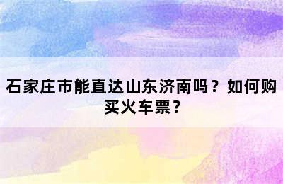 石家庄市能直达山东济南吗？如何购买火车票？