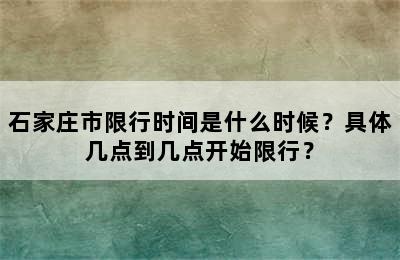 石家庄市限行时间是什么时候？具体几点到几点开始限行？