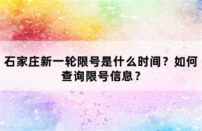 石家庄新一轮限号是什么时间？如何查询限号信息？