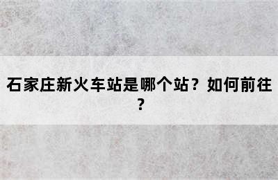 石家庄新火车站是哪个站？如何前往？