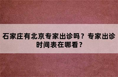 石家庄有北京专家出诊吗？专家出诊时间表在哪看？