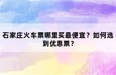 石家庄火车票哪里买最便宜？如何选到优惠票？