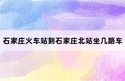 石家庄火车站到石家庄北站坐几路车