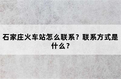 石家庄火车站怎么联系？联系方式是什么？
