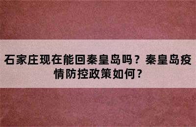 石家庄现在能回秦皇岛吗？秦皇岛疫情防控政策如何？