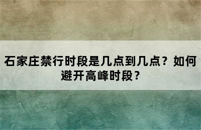 石家庄禁行时段是几点到几点？如何避开高峰时段？