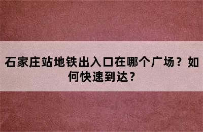 石家庄站地铁出入口在哪个广场？如何快速到达？