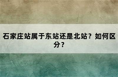 石家庄站属于东站还是北站？如何区分？