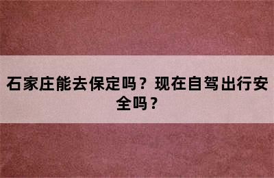 石家庄能去保定吗？现在自驾出行安全吗？