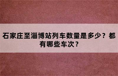 石家庄至淄博站列车数量是多少？都有哪些车次？