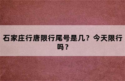 石家庄行唐限行尾号是几？今天限行吗？