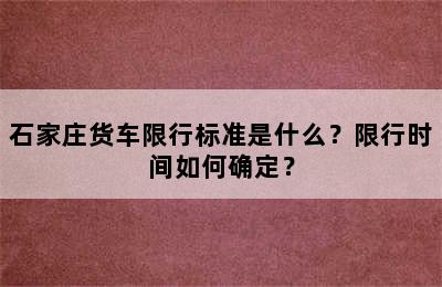 石家庄货车限行标准是什么？限行时间如何确定？