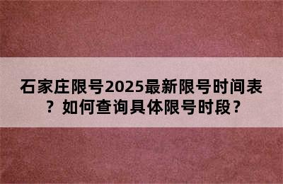 石家庄限号2025最新限号时间表？如何查询具体限号时段？