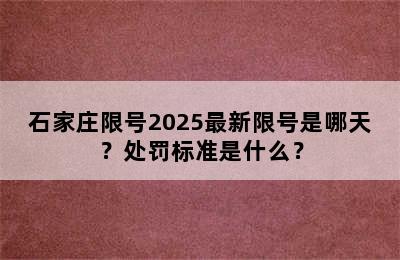 石家庄限号2025最新限号是哪天？处罚标准是什么？