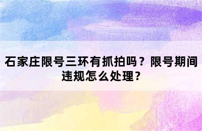 石家庄限号三环有抓拍吗？限号期间违规怎么处理？