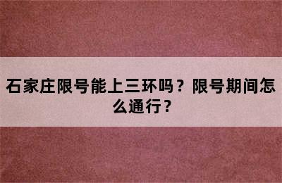 石家庄限号能上三环吗？限号期间怎么通行？