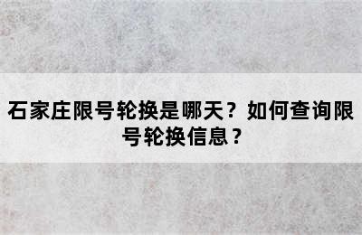 石家庄限号轮换是哪天？如何查询限号轮换信息？