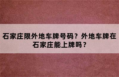 石家庄限外地车牌号码？外地车牌在石家庄能上牌吗？