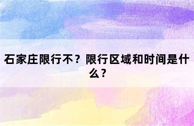 石家庄限行不？限行区域和时间是什么？