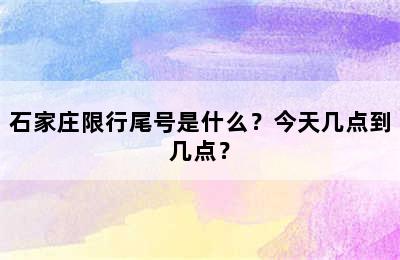 石家庄限行尾号是什么？今天几点到几点？