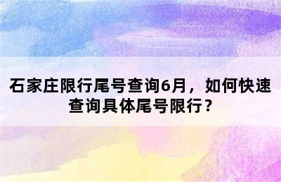 石家庄限行尾号查询6月，如何快速查询具体尾号限行？