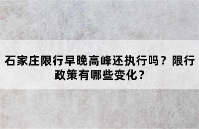 石家庄限行早晚高峰还执行吗？限行政策有哪些变化？