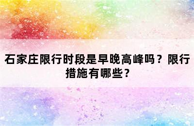 石家庄限行时段是早晚高峰吗？限行措施有哪些？