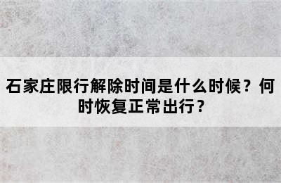 石家庄限行解除时间是什么时候？何时恢复正常出行？