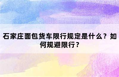 石家庄面包货车限行规定是什么？如何规避限行？