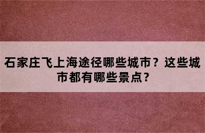 石家庄飞上海途径哪些城市？这些城市都有哪些景点？