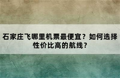 石家庄飞哪里机票最便宜？如何选择性价比高的航线？