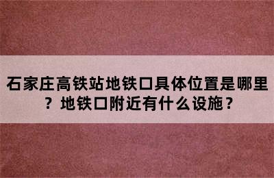 石家庄高铁站地铁口具体位置是哪里？地铁口附近有什么设施？
