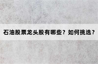 石油股票龙头股有哪些？如何挑选？