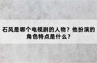石风是哪个电视剧的人物？他扮演的角色特点是什么？