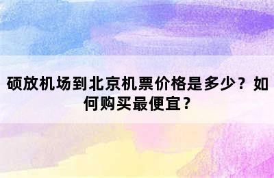 硕放机场到北京机票价格是多少？如何购买最便宜？