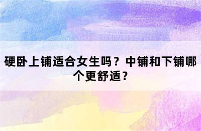 硬卧上铺适合女生吗？中铺和下铺哪个更舒适？