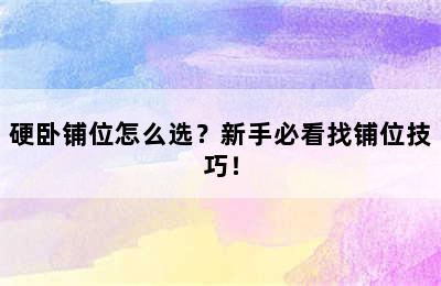 硬卧铺位怎么选？新手必看找铺位技巧！