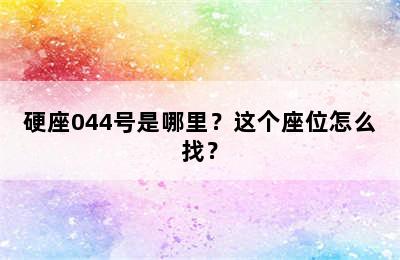 硬座044号是哪里？这个座位怎么找？