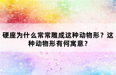 硬座为什么常常雕成这种动物形？这种动物形有何寓意？