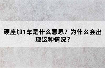 硬座加1车是什么意思？为什么会出现这种情况？