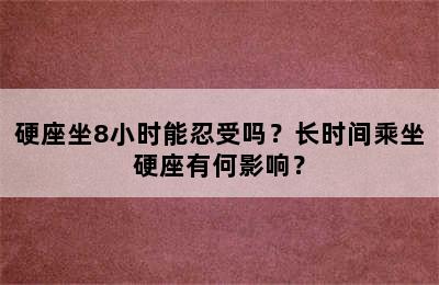 硬座坐8小时能忍受吗？长时间乘坐硬座有何影响？